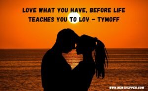 Love What You Have, Before Life Teaches You To Lov - tymoff